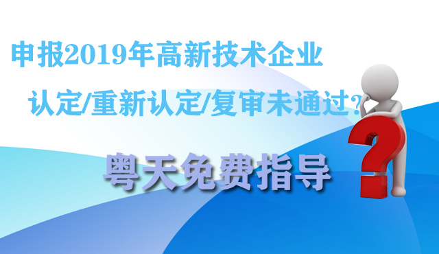 申報2019年高新技術企業認定/重新認定/復審未通過?粵天免費指導